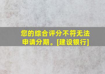 您的综合评分不符无法申请分期。[建设银行]